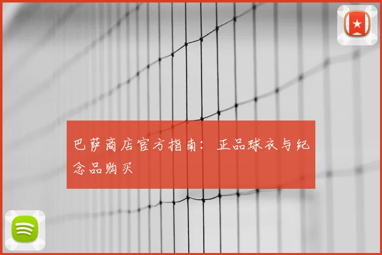 巴萨商店官方指南：正品球衣与纪念品购买